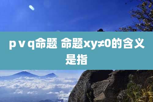 pⅴq命题 命题xy≠0的含义是指