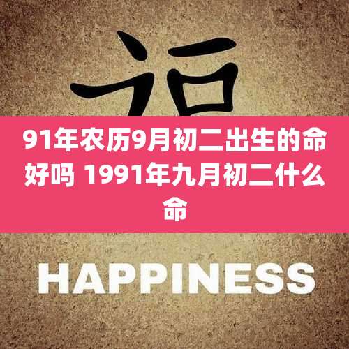 91年农历9月初二出生的命好吗 1991年九月初二什么命