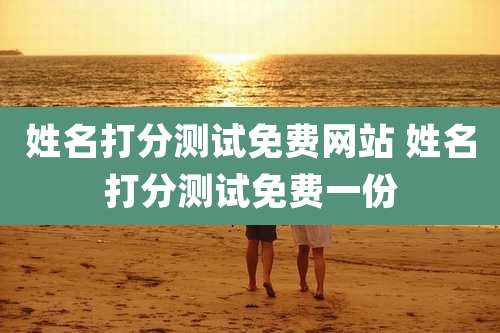 姓名打分测试免费网站 姓名打分测试免费一份