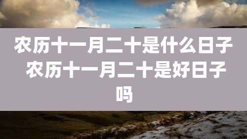 农历十一月二十是什么日子 农历十一月二十是好日子吗