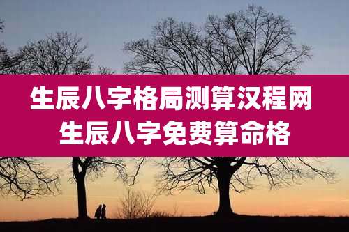 生辰八字格局测算汉程网 生辰八字免费算命格