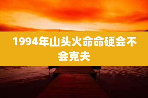 1994年山头火命命硬会不会克夫