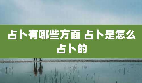 占卜有哪些方面 占卜是怎么占卜的