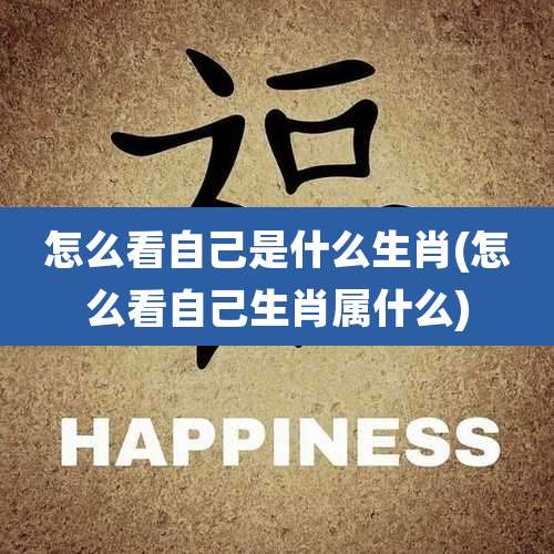 怎么看自己是什么生肖(怎么看自己生肖属什么)
