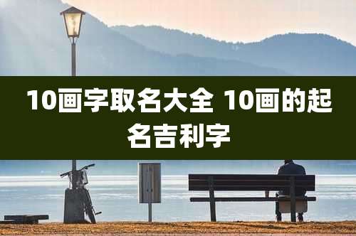10画字取名大全 10画的起名吉利字