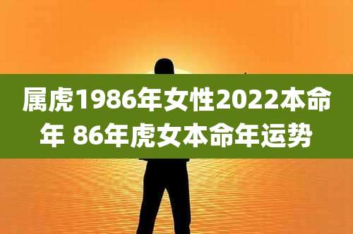 属虎1986年女性2022本命年 86年虎女本命年运势