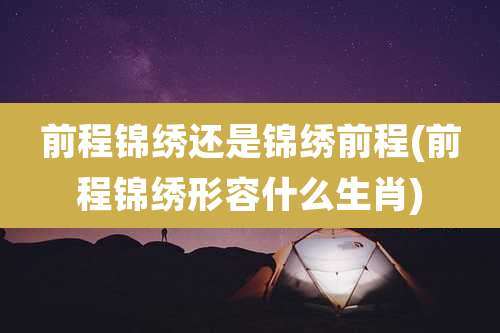 前程锦绣还是锦绣前程(前程锦绣形容什么生肖)