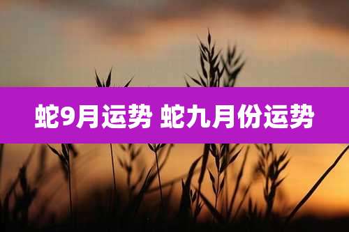蛇9月运势 蛇九月份运势