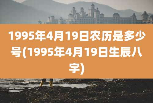 1995年4月19日农历是多少号(1995年4月19日生辰八字)