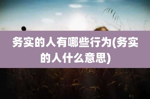 务实的人有哪些行为(务实的人什么意思)