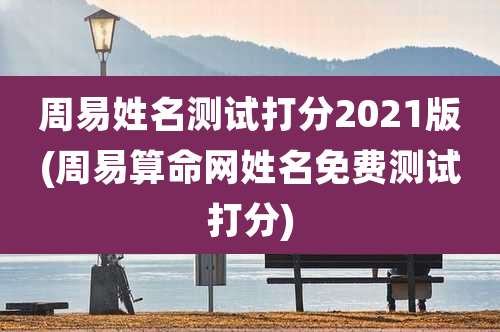 周易姓名测试打分2021版(周易算命网姓名免费测试打分)