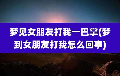 梦见女朋友打我一巴掌(梦到女朋友打我怎么回事)
