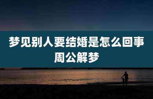梦见别人要结婚是怎么回事周公解梦