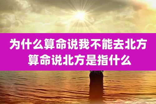 为什么算命说我不能去北方 算命说北方是指什么