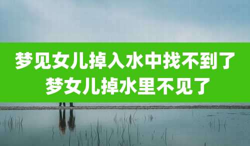 梦见女儿掉入水中找不到了 梦女儿掉水里不见了