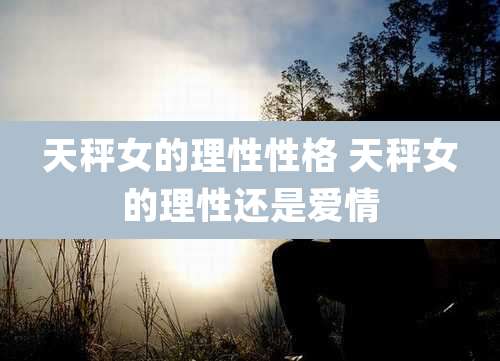 天秤女的理性性格 天秤女的理性还是爱情