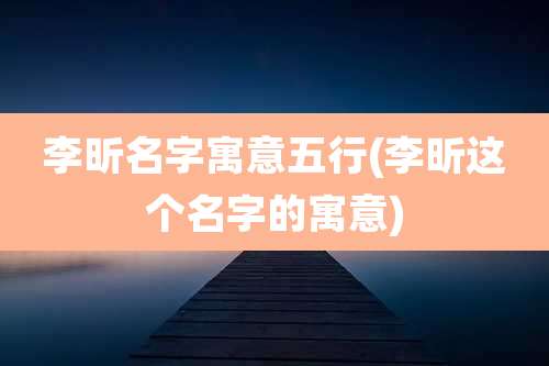 李昕名字寓意五行(李昕这个名字的寓意)