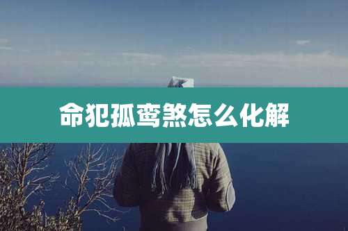 命犯孤鸾煞怎么化解
