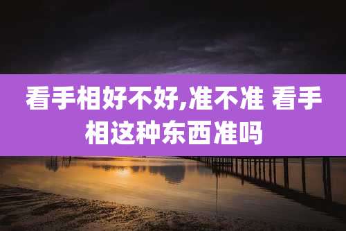 看手相好不好,准不准 看手相这种东西准吗