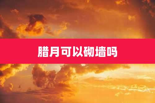 腊月可以砌墙吗