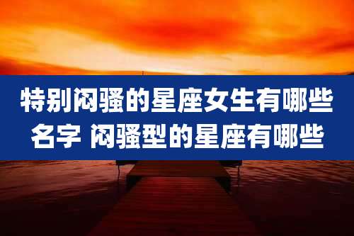 特别闷骚的星座女生有哪些名字 闷骚型的星座有哪些