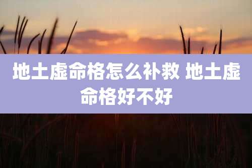 地土虚命格怎么补救 地土虚命格好不好