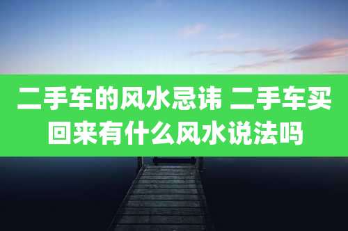 二手车的风水忌讳 二手车买回来有什么风水说法吗