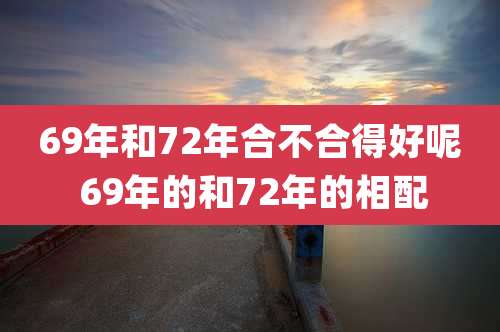69年和72年合不合得好呢 69年的和72年的相配