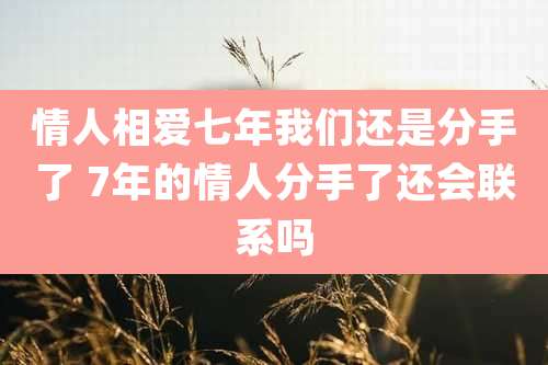 情人相爱七年我们还是分手了 7年的情人分手了还会联系吗