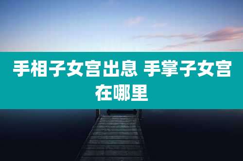 手相子女宫出息 手掌子女宫在哪里
