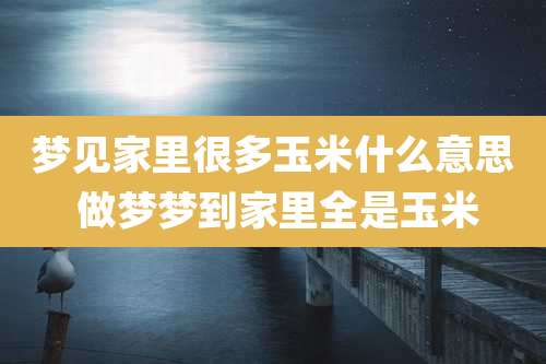 梦见家里很多玉米什么意思 做梦梦到家里全是玉米
