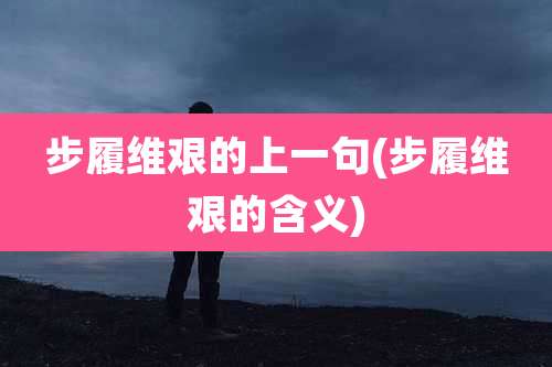 步履维艰的上一句(步履维艰的含义)