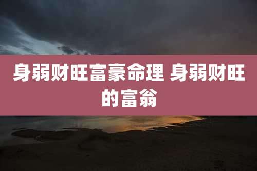 身弱财旺富豪命理 身弱财旺的富翁