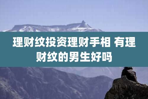 理财纹投资理财手相 有理财纹的男生好吗