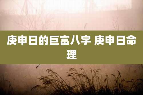 庚申日的巨富八字 庚申日命理