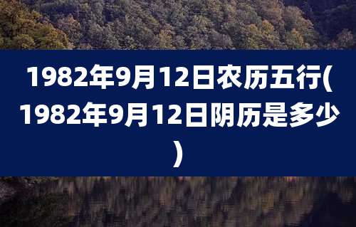 1982年9月12日农历五行(1982年9月12日阴历是多少)