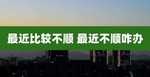 最近比较不顺 最近不顺咋办