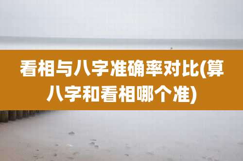 看相与八字准确率对比(算八字和看相哪个准)