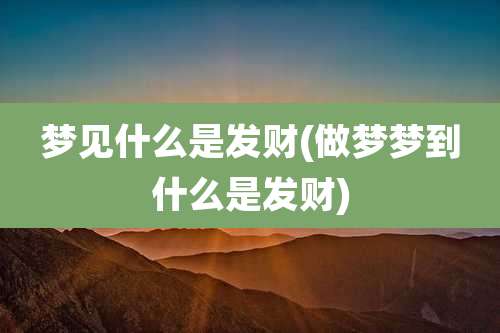 梦见什么是发财(做梦梦到什么是发财)