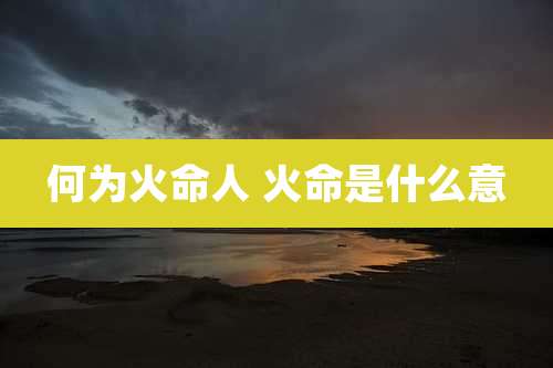 何为火命人 火命是什么意