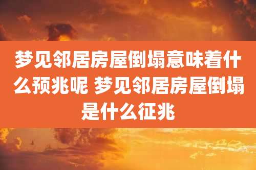 梦见邻居房屋倒塌意味着什么预兆呢 梦见邻居房屋倒塌是什么征兆