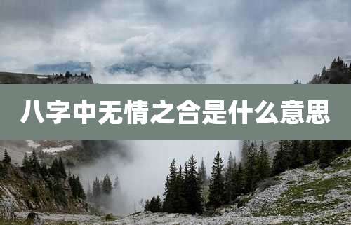 八字中无情之合是什么意思