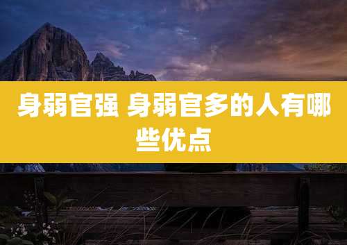 身弱官强 身弱官多的人有哪些优点