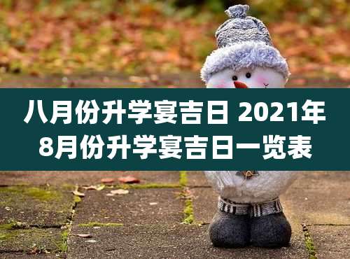 八月份升学宴吉日 2021年8月份升学宴吉日一览表