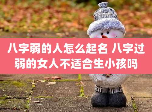 八字弱的人怎么起名 八字过弱的女人不适合生小孩吗