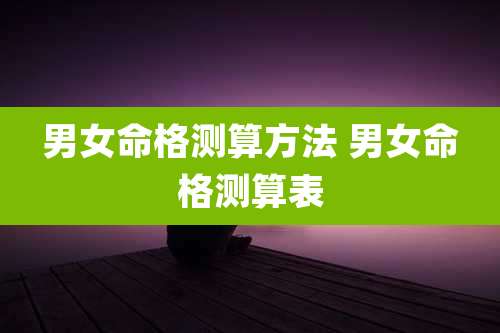 男女命格测算方法 男女命格测算表