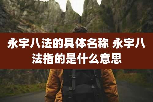永字八法的具体名称 永字八法指的是什么意思