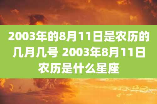 2003年的8月11日是农历的几月几号 2003年8月11日农历是什么星座