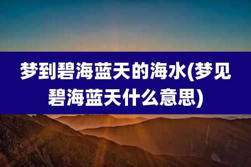 梦到碧海蓝天的海水(梦见碧海蓝天什么意思)