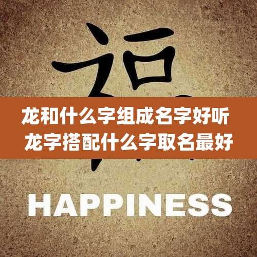 龙和什么字组成名字好听 龙字搭配什么字取名最好
